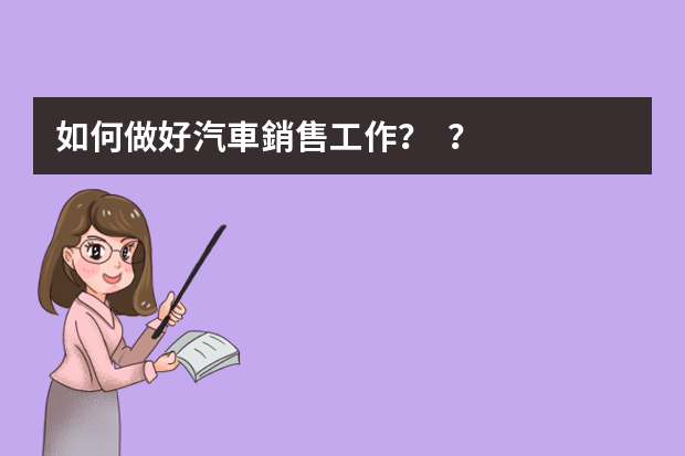如何做好汽車銷售工作？？